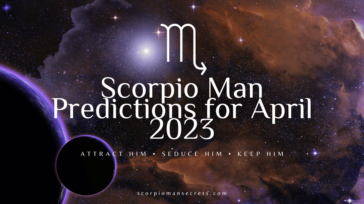 Scorpio Man Predictions for April 2023 