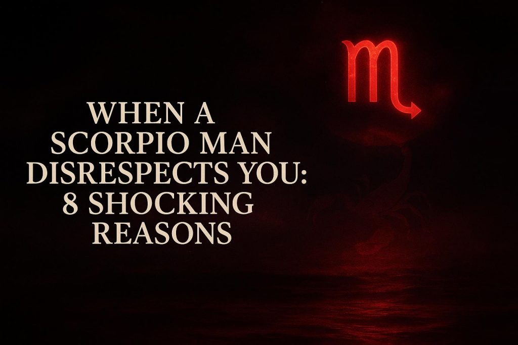 When a Scorpio Man Disrespects You: 8 Shocking Reasons