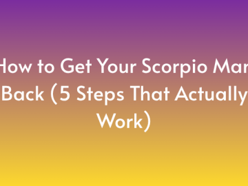 How to Get Your Scorpio Man Back (5 Steps That Actually Work)